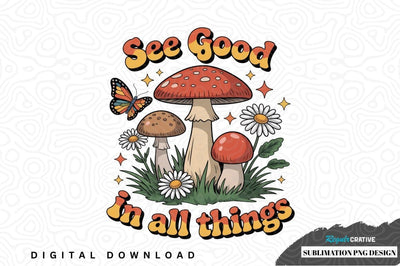 See good in all things mushroom sublimation png design Sublimation Regulrcrative 