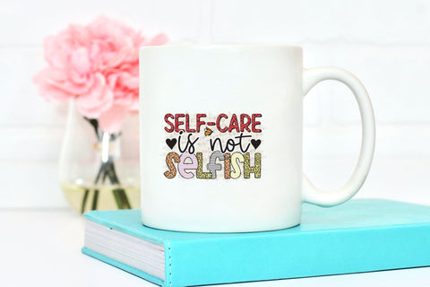 Self-Care is Not Selfish PNG, JPG, PDF Sublimation CraftLabSVG 