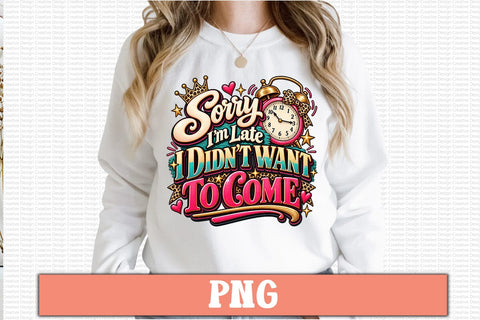 Sorry I’m Late I Didn’t Want to Come PNG Sublimation Craftlabsvg24 