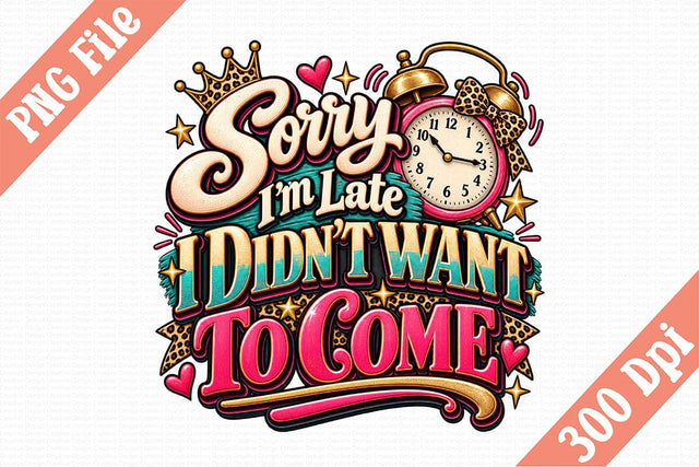 Sorry I’m Late I Didn’t Want to Come PNG Sublimation Craftlabsvg24 