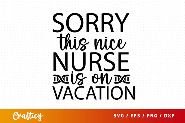Sorry this nice nurse is on vacation Svg Design SVG Designangry 