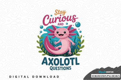 Stay curious and axolotl questions sublimation png design Sublimation Regulrcrative 