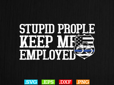 Stupid Prople Keep Me Employed Shirt, Police Svg, Back the Blue Svg, Thin Blue Line Svg, Police Officer Svg, Police Wife Svg, Distressed Flag SVG Creativeart88 