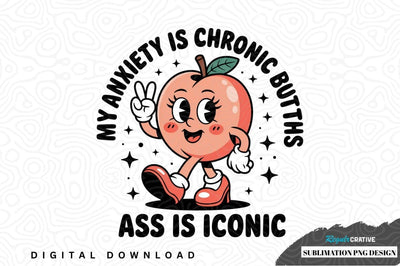 Sublimation png design: my anxiety is chronic butths ass is iconic Sublimation Regulrcrative 