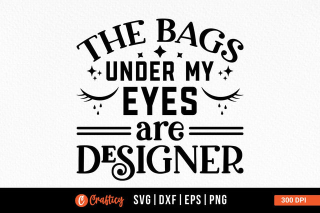 The bags under my eyes are designer SVG Design SVG Designangry 