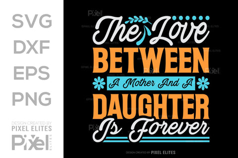 The Love Between A Mother And A Daughter Is Forever SVG Mother's Day Gift Mom Lover Tshirt Bundle Mother's Day Quote Design, PET 00175 SVG ETC Craft 