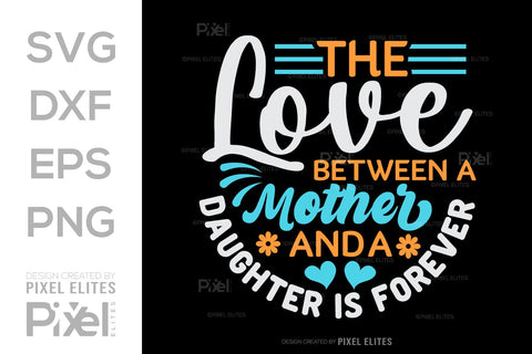 The Love Between A Mother And A Daughter Is Forever SVG Mother's Day Gift Mom Lover Tshirt Bundle Mother's Day Quote Design, PET 00175 SVG ETC Craft 