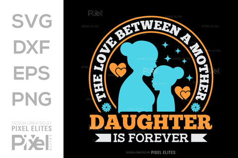 The Love Between A Mother And A Daughter Is Forever SVG Mother's Day Gift Mom Lover Tshirt Bundle Mother's Day Quote Design, PET 00175 SVG ETC Craft 