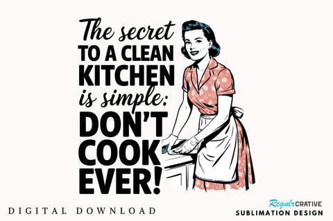 The Secret To A Clean Kitchen Is Simple Don't Cook Ever! Sublimation Design Sublimation Regulrcrative 