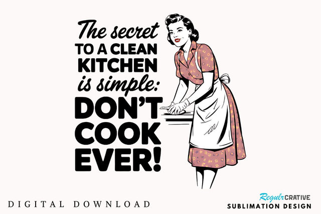 The Secret To A Clean Kitchen Is Simple Don't Cook Ever! Sublimation Design Sublimation Regulrcrative 
