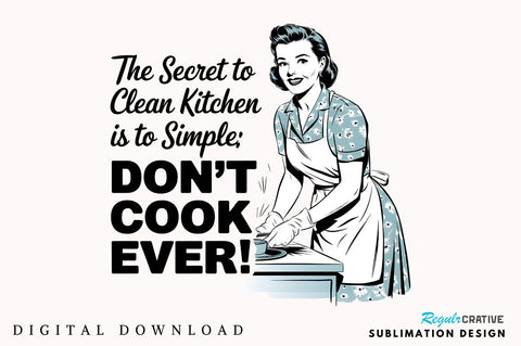 The Secret To A Clean Kitchen Is Simple Don't Cook Ever! Sublimation Design Sublimation Regulrcrative 