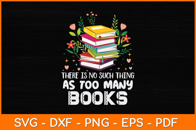 There Is No Such Thing As Too Many Books Svg File SVG artprintfile 