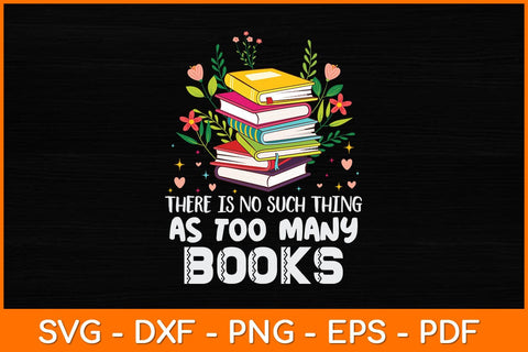 There Is No Such Thing As Too Many Books Svg File SVG artprintfile 