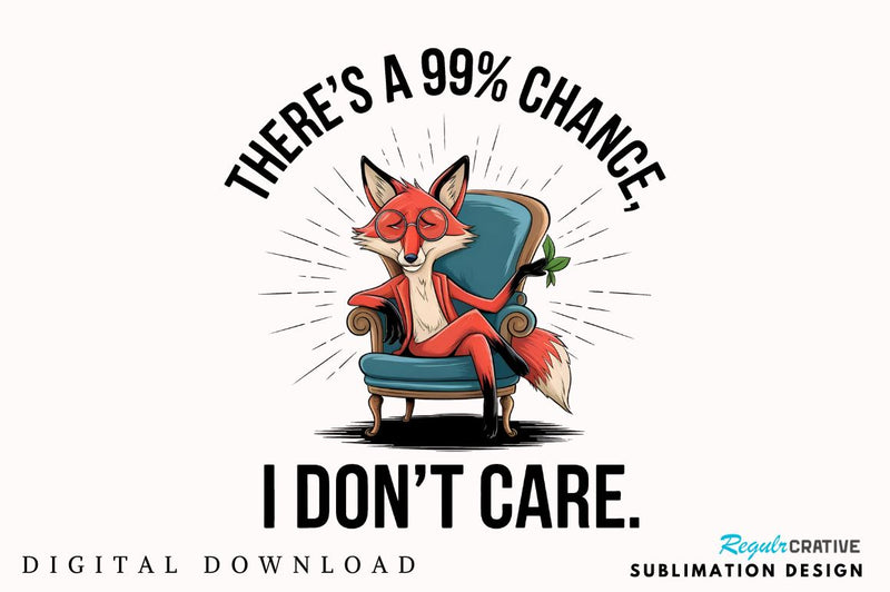 There's a 99% chance I don't care Sublimation PNG Sublimation Regulrcrative 