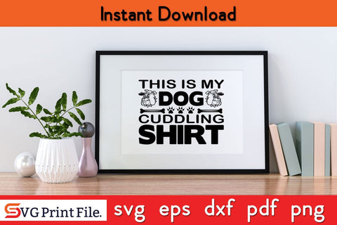 This Is My Dog Cuddling Shirt Funny Dog Quotes SVG PNG Craft Cut File SVG SVG Print File 
