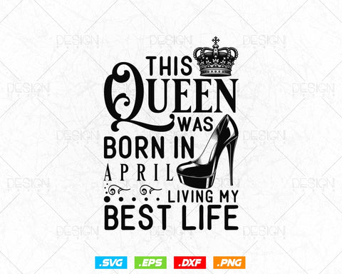 This Queen Was Born In April Living My Best Life Birthday Svg Png, Birthday Girl Svg, Birthday Queen Svg, Birthday Princess Svg SVG DesignDestine 