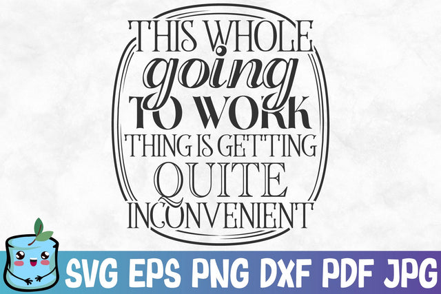 This Whole Going To Work Thing Is Getting Quite Inconvenient SVG MintyMarshmallows 