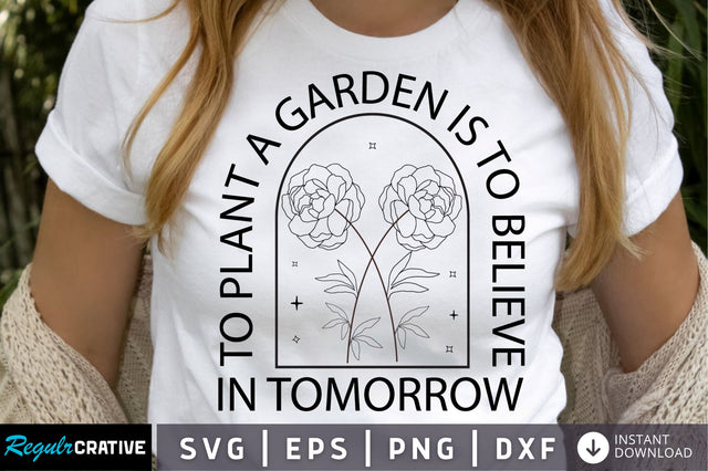 To plant a garden is to believe in SVG Design SVG Regulrcrative 