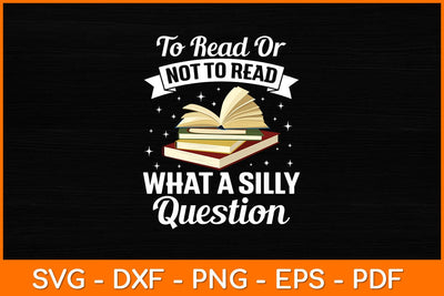 To Read Or Not To Read What A Silly Question Svg File SVG artprintfile 