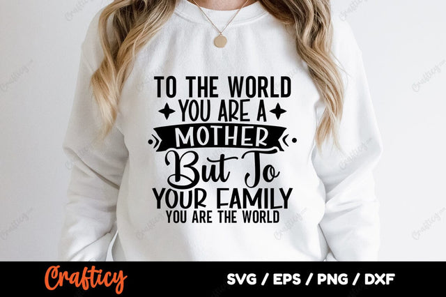 To the world you are a mother but to your family you are the world SVG Design SVG Designangry 