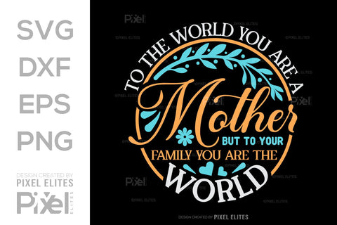 To The World You Are A Mother But To Your Family You Are The World SVG Mother's Day Gift Mom Lover Tshirt Bundle Mother's Day Quote Design, PET 00159 SVG ETC Craft 