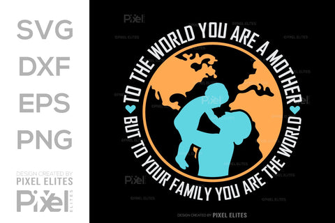 To The World You Are A Mother But To Your Family You Are The World SVG Mother's Day Gift Mom Lover Tshirt Bundle Mother's Day Quote Design, PET 00159 SVG ETC Craft 