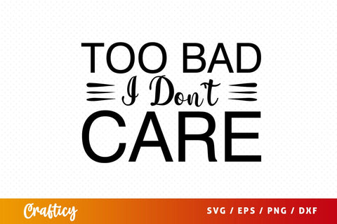Too bad i dont care SVG Design SVG Designangry 