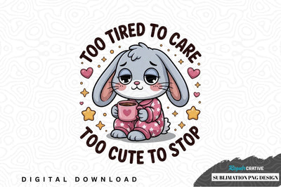 Too tired to care, too cute to stop bunny sublimation png design Sublimation Regulrcrative 