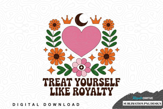 Treat yourself like royalty sublimation png design Sublimation Regulrcrative 