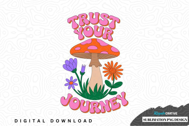 Trust your journey mushroom sublimation png design Sublimation Regulrcrative 