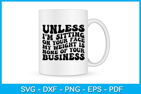 Unless I'm Sitting On Your Face My Weight Is None Of Your Business SVG PNG PDF Cut File SVG Creativedesigntee 