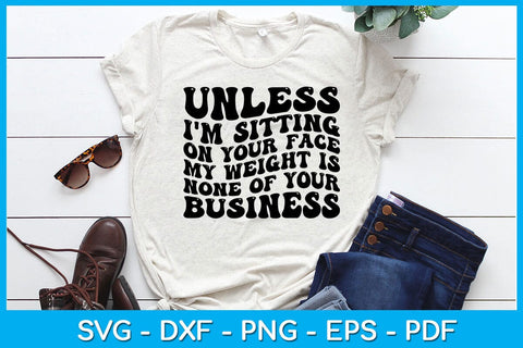 Unless I'm Sitting On Your Face My Weight Is None Of Your Business SVG PNG PDF Cut File SVG Creativedesigntee 