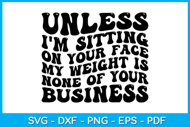 Unless I'm Sitting On Your Face My Weight Is None Of Your Business SVG PNG PDF Cut File SVG Creativedesigntee 