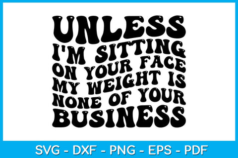 Unless I'm Sitting On Your Face My Weight Is None Of Your Business SVG PNG PDF Cut File SVG Creativedesigntee 