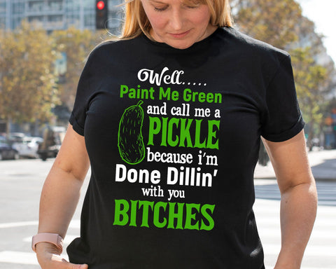 Well Paint Me Green and call me a Pickle because i'm done Dillin' with you bitches svg png eps dxf files. SVG DesignDestine 