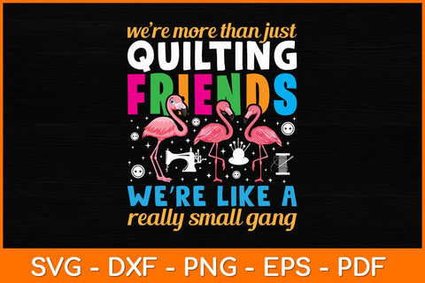 We’re More Than Just Quilting Friends We're Like A Really Small Gang Svg File SVG artprintfile 