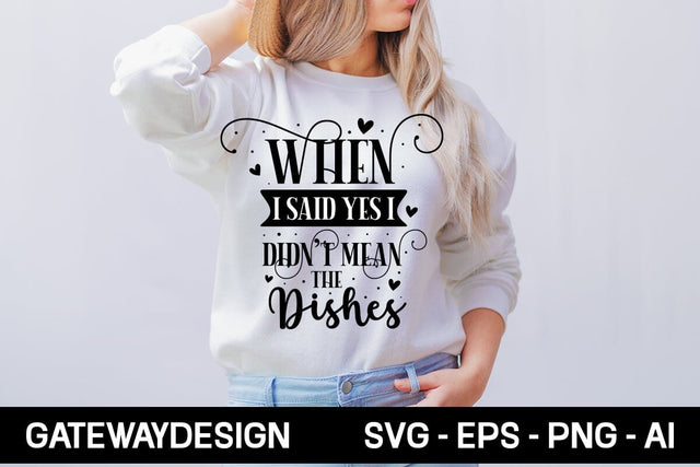 When I Said Yes I Didn't Mean The Dishes Svg Design SVG designmaster24 