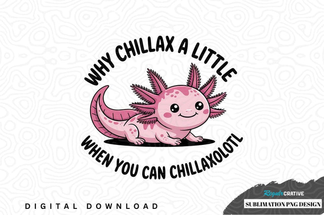 Why chillax a little when you can chillaxolotl sublimation png design Sublimation Regulrcrative 