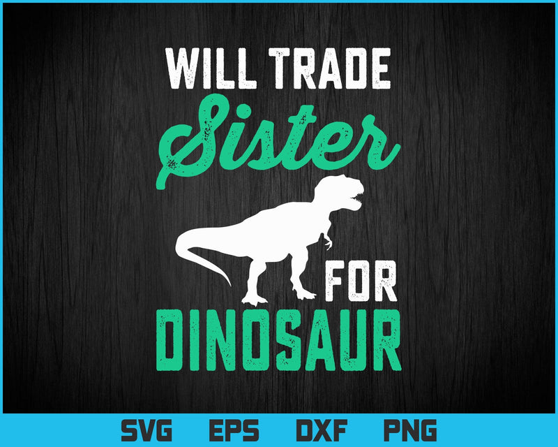 Will Trade Sister For Dinosaur For Boys Who Love Dinosaurs Svg Png