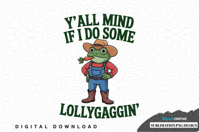 Y'all mind if i do some lollygaggin' - funny frog sublimation png design Sublimation Regulrcrative 