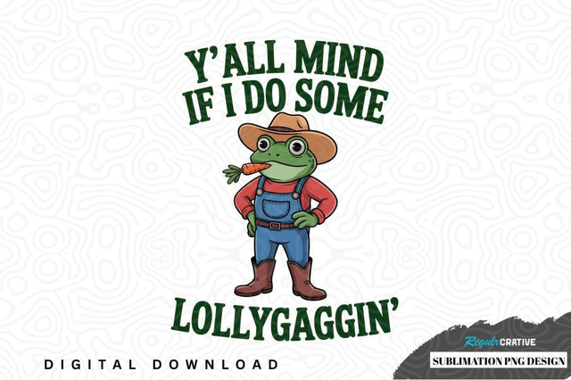 Y'all mind if i do some lollygaggin' - funny frog sublimation png design Sublimation Regulrcrative 