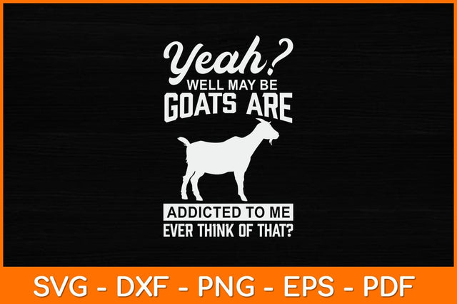Yeah Well May Be Goats Are Addicted To Me Ever Think Of That Svg Design SVG artprintfile 
