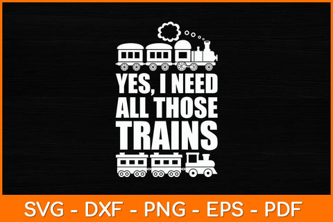 Yes I Need All Those Trains Collector Funny Model Train Svg File SVG artprintfile 