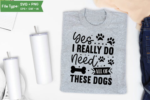 Yes I Really Do Need All Of These Dogs SVG Cut File, Funny Dog SVG Design, SVGs,Quotes and Sayings,Food & Drink,On Sale, Print & Cut SVG DesignPlante 503 