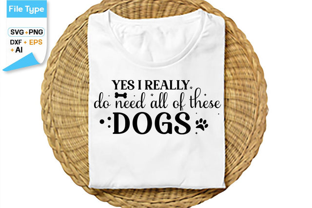 Yes I Really Do Need All Of These Dogs SVG Cut File, SVGs,Quotes and Sayings,Food & Drink,On Sale, Print & Cut SVG DesignPlante 503 