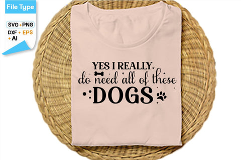 Yes I Really Do Need All Of These Dogs SVG Cut File, SVGs,Quotes and Sayings,Food & Drink,On Sale, Print & Cut SVG DesignPlante 503 