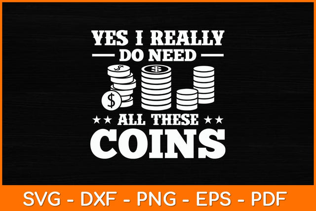 Yes I Really Do Need All These Coins Svg File SVG artprintfile 