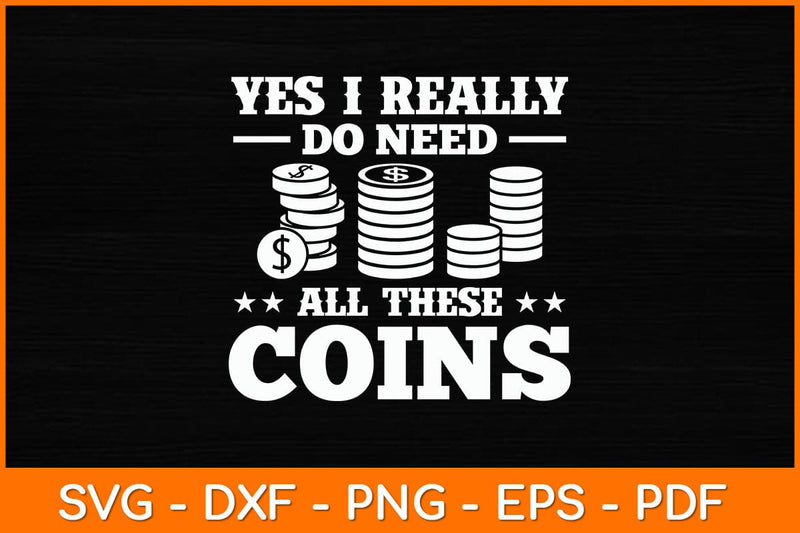 Yes I Really Do Need All These Coins Svg File SVG artprintfile 