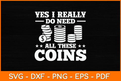 Yes I Really Do Need All These Coins Svg File SVG artprintfile 