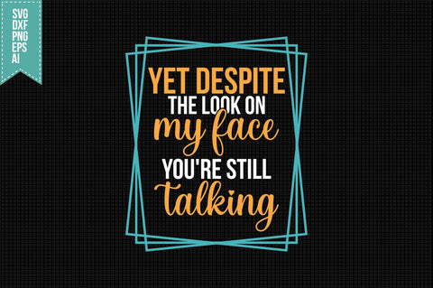 Yet Despite the Look on My Face You're Still talking Svg, Funny Sarcastic Svg SVG shah alam 